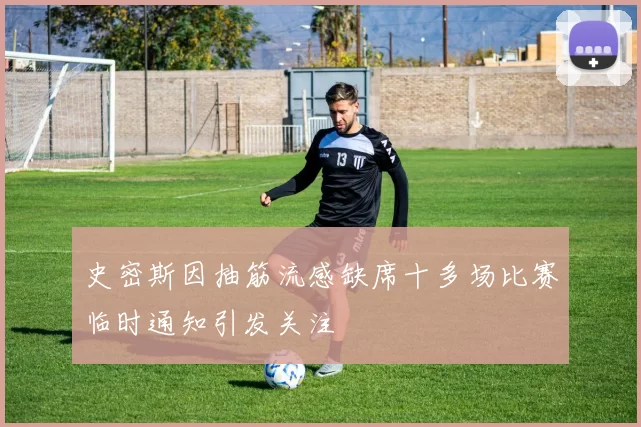 史密斯因抽筋流感缺席十多场比赛临时通知引发关注