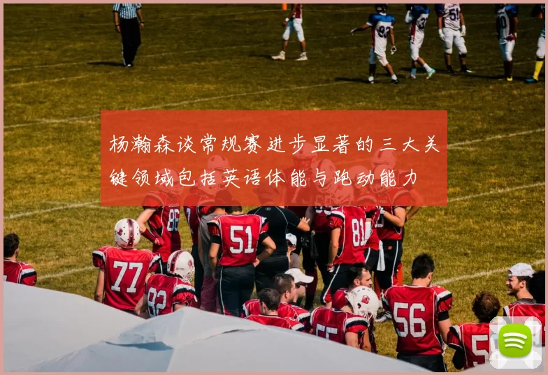 杨瀚森谈常规赛进步显著的三大关键领域包括英语体能与跑动能力