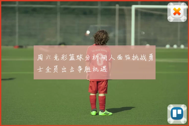 周六竞彩篮球分析湖人面临挑战勇士全员出击争胜机遇