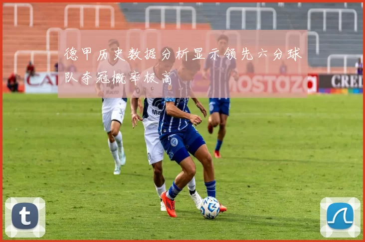 德甲历史数据分析显示领先六分球队夺冠概率极高