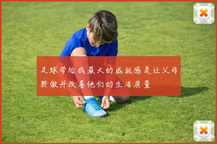 足球带给我最大的成就感是让父母骄傲并改善他们的生活质量
