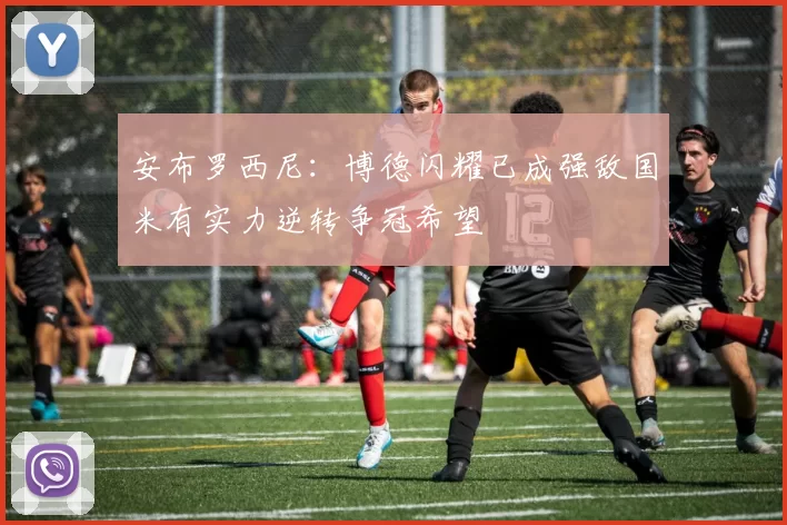 安布罗西尼：博德闪耀已成强敌国米有实力逆转争冠希望