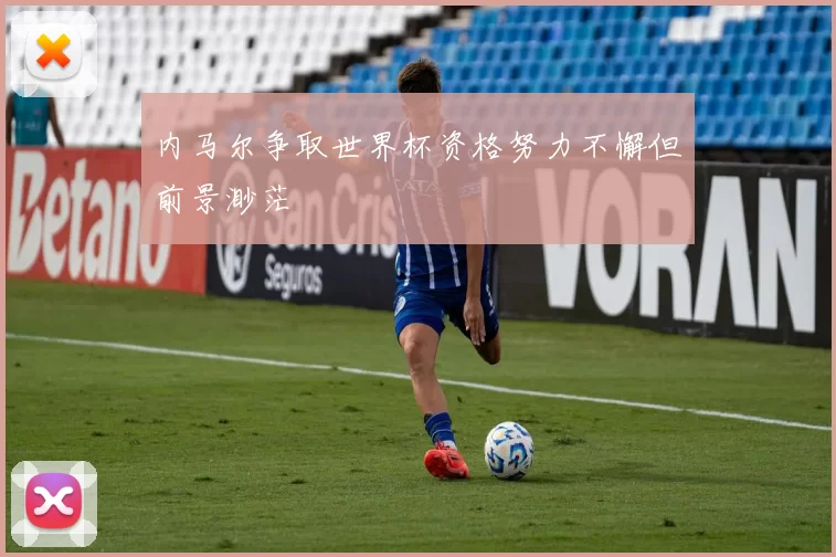 内马尔争取世界杯资格努力不懈但前景渺茫