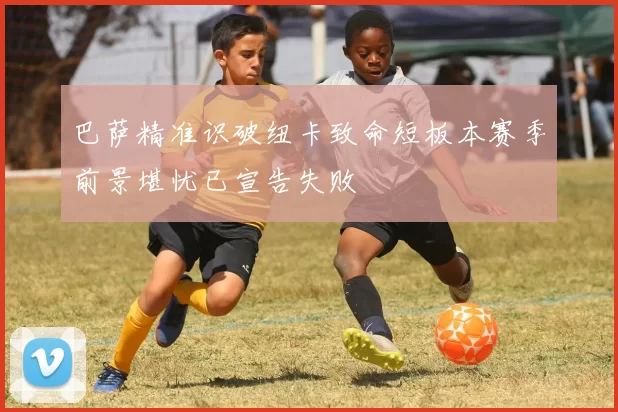 巴萨精准识破纽卡致命短板本赛季前景堪忧已宣告失败