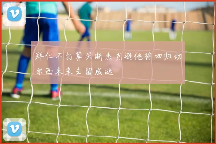 拜仁不打算买断杰克逊他将回归切尔西未来去留成谜