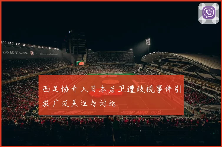 西足协介入日本后卫遭歧视事件引发广泛关注与讨论