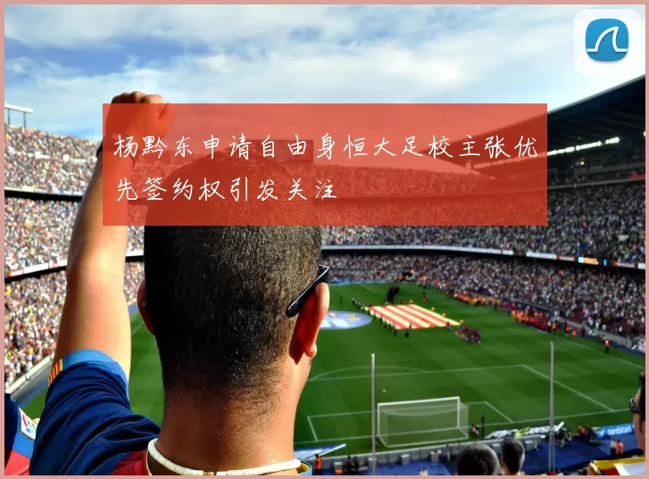杨黔东申请自由身恒大足校主张优先签约权引发关注