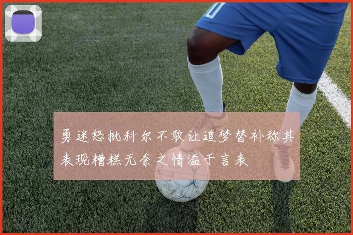 勇迷怒批科尔不敢让追梦替补称其表现糟糕无奈之情溢于言表