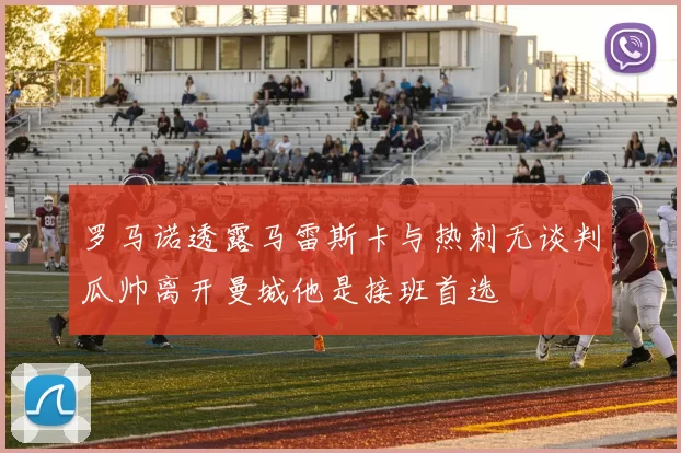 罗马诺透露马雷斯卡与热刺无谈判瓜帅离开曼城他是接班首选