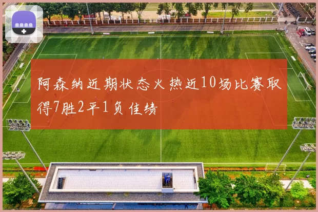 阿森纳近期状态火热近10场比赛取得7胜2平1负佳绩