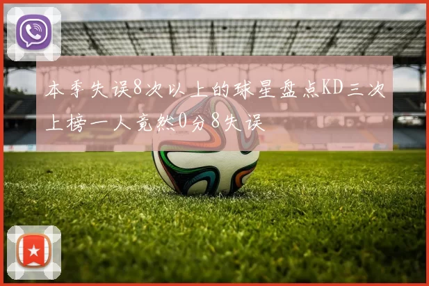 本季失误8次以上的球星盘点KD三次上榜一人竟然0分8失误