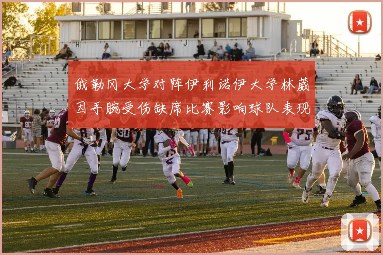 俄勒冈大学对阵伊利诺伊大学林葳因手腕受伤缺席比赛影响球队表现