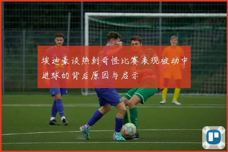 埃迪豪谈热刺奇怪比赛表现被动中进球的背后原因与启示